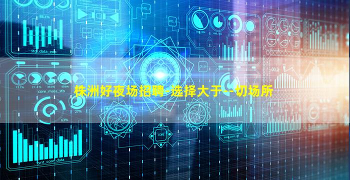 株洲好夜场招聘-选择大于--切场所